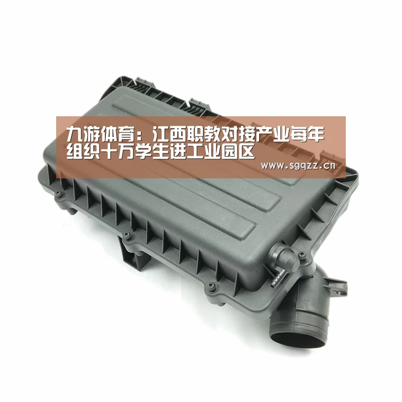 九游体育:江西职教对接产业每年组织十万学生进工业园区(图1) 九游体育